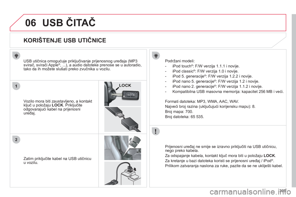 CITROEN C4 AIRCROSS 2013  Upute Za Rukovanje (in Croatian) 305
06
2
USB ČITAČ
 
 
 
 
 
 
 
 
 
 
 
 
 
 
 
 
 
 
 
 
 
 
KORIŠTENJE USB UTIČNICE 
Vozilo mora biti zaustavljeno, a kontakt ključ u položaju LOCK. Priključite
odgovarajući kabel na prijen