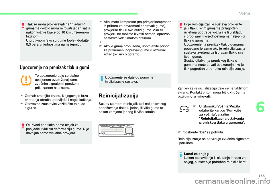 CITROEN C4 CACTUS 2019  Upute Za Rukovanje (in Croatian) 133
Tlak se mora provjeravati na "hladnim" 
gumama (vozilo mora mirovati jedan sat ili 
nakon vožnje kraće od 10  km umjerenom 
brzinom).
U protivnom (ako su gume tople), dodajte 
0,3
  bara