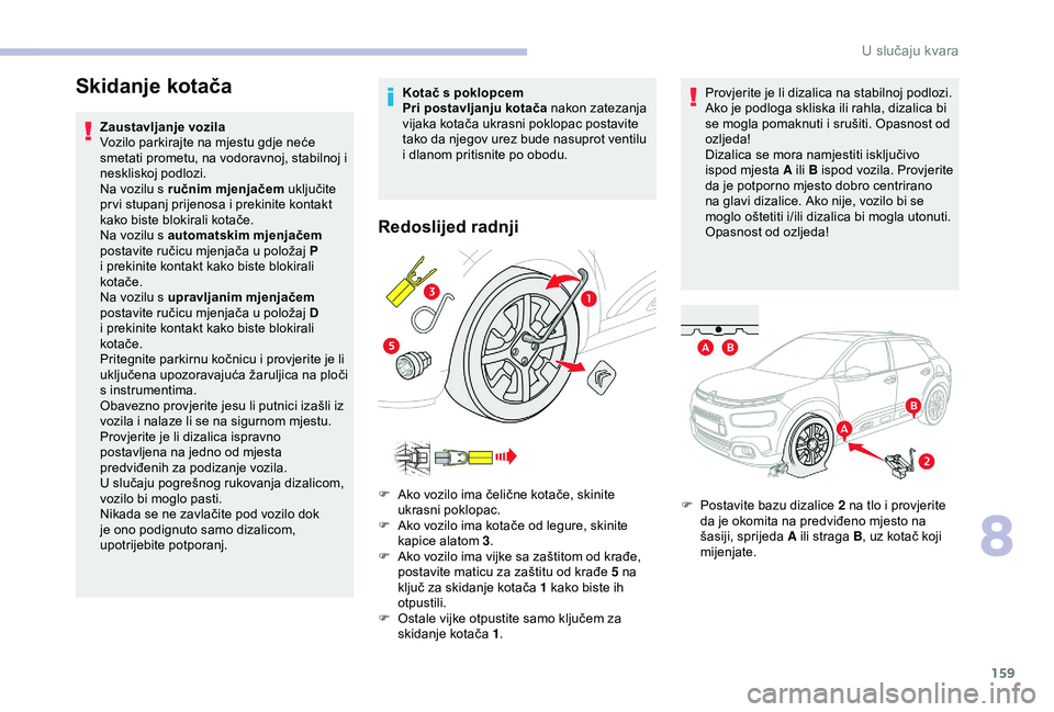 CITROEN C4 CACTUS 2019 Upute Za Rukovanje (in Croatian) 159
Skidanje kotača
Zaustavljanje vozila
Vozilo parkirajte na mjestu gdje neće
smetati prometu, na vodoravnoj, stabilnoj i
neskliskoj podlozi.
Na vozilu s ručnim mjenjačem uključite
pr vi stup CITROEN C4 CACTUS 2019 Upute Za Rukovanje (in Croatian) 159
Skidanje kotača
Zaustavljanje vozila
Vozilo parkirajte na mjestu gdje neće
smetati prometu, na vodoravnoj, stabilnoj i
neskliskoj podlozi.
Na vozilu s ručnim mjenjačem uključite
pr vi stup