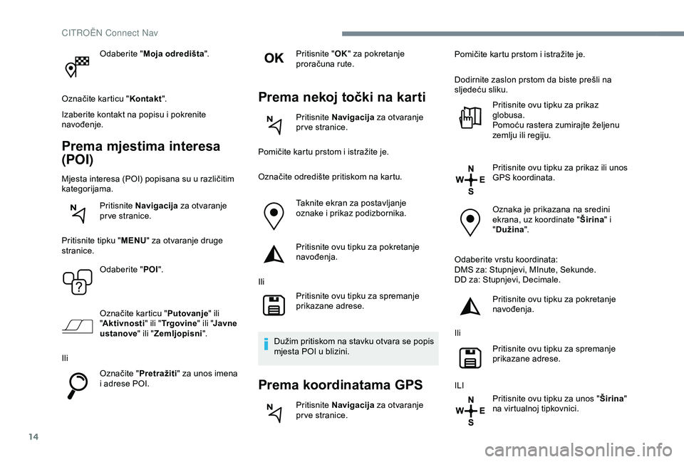 CITROEN C4 CACTUS 2019 Upute Za Rukovanje (in Croatian) 14
Odaberite "Moja odredišta ".
Označite karticu " Kontakt".
Izaberite kontakt na popisu i pokrenite
navođenje.
Prema mjestima interesa
(POI)
Mjesta interesa (POI) popisana su u r CITROEN C4 CACTUS 2019 Upute Za Rukovanje (in Croatian) 14
Odaberite "Moja odredišta ".
Označite karticu " Kontakt".
Izaberite kontakt na popisu i pokrenite
navođenje.
Prema mjestima interesa
(POI)
Mjesta interesa (POI) popisana su u r