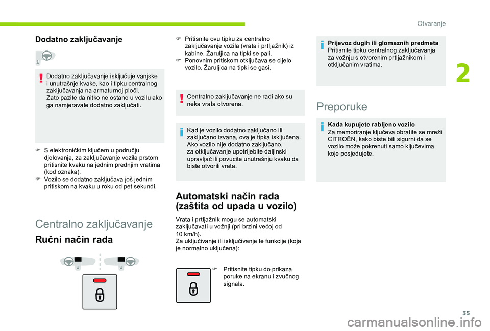 CITROEN C4 CACTUS 2019  Upute Za Rukovanje (in Croatian) 35
Dodatno zaključavanje
Dodatno zaključavanje isključuje vanjske 
i unutrašnje kvake, kao i tipku centralnog 
zaključavanja na armaturnoj ploči.
Zato pazite da nitko ne ostane u vozilu ako 
ga 