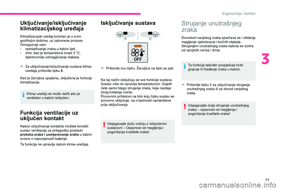 CITROEN C4 CACTUS 2019  Upute Za Rukovanje (in Croatian) 53
Uključivanje/isključivanje 
klimatizacijskog uređaja
Klimatizacijski uređaj koristan je u svim 
godišnjim dobima, uz zatvorene prozore.
Omogućuje vam:
- 
r
 ashlađivanje zraka u kabini ljeti