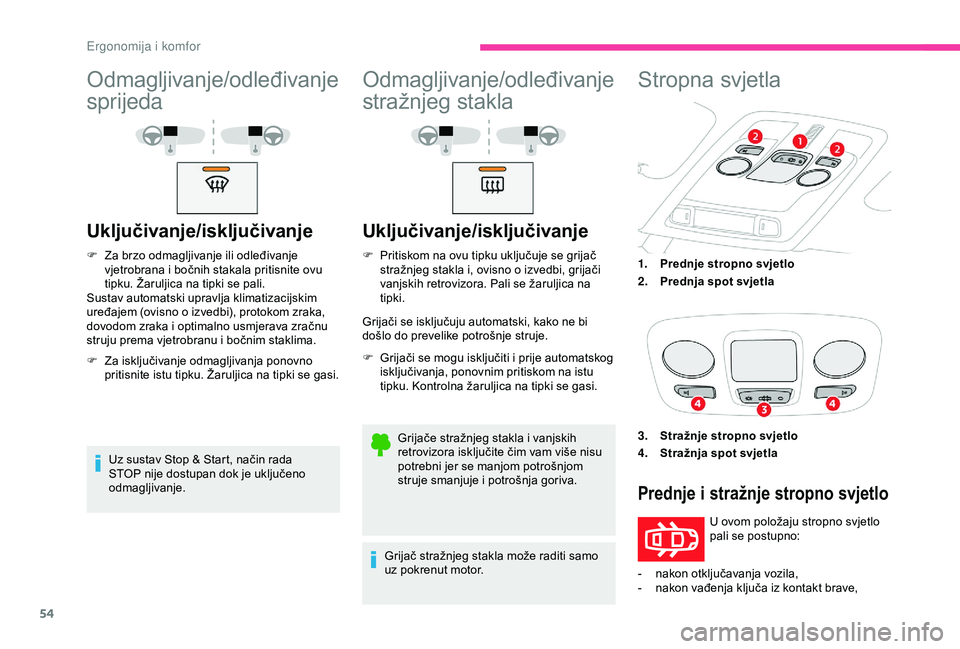 CITROEN C4 CACTUS 2019  Upute Za Rukovanje (in Croatian) 54
Odmagljivanje/odleđivanje 
sprijeda
Uključivanje/isključivanje
F Za brzo odmagljivanje ili odleđivanje vjetrobrana i bočnih stakala pritisnite ovu 
tipku. Žaruljica na tipki se pali.
Sustav a