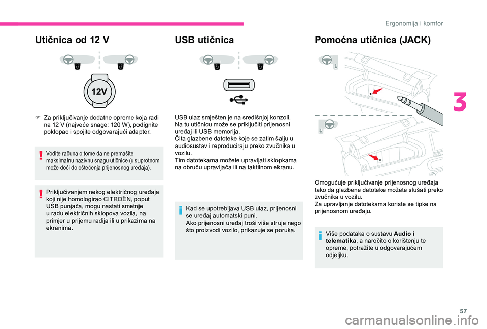 CITROEN C4 CACTUS 2019  Upute Za Rukovanje (in Croatian) 57
Utičnica od 12 V
F Za priključivanje dodatne opreme koja radi na 12   V (najveće snage: 120   W), podignite 
poklopac i spojite odgovarajući adapter.
Vodite računa o tome da ne premašite 
mak