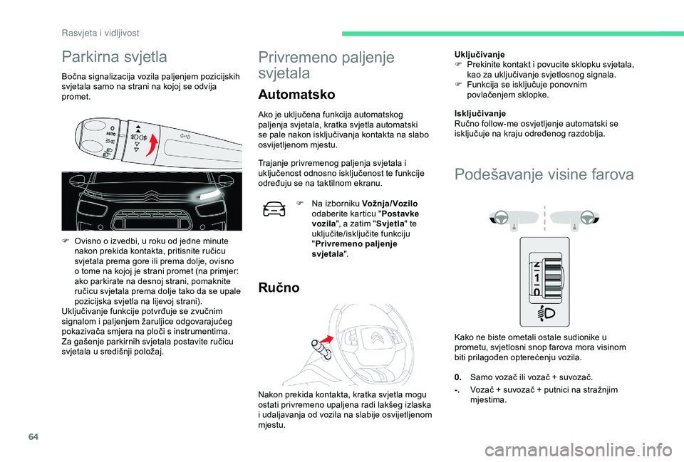 CITROEN C4 CACTUS 2019  Upute Za Rukovanje (in Croatian) 64
Parkirna svjetla
Bočna signalizacija vozila paljenjem pozicijskih 
svjetala samo na strani na kojoj se odvija 
promet.
F 
O
 visno o izvedbi, u roku od jedne minute 
nakon prekida kontakta, pritis