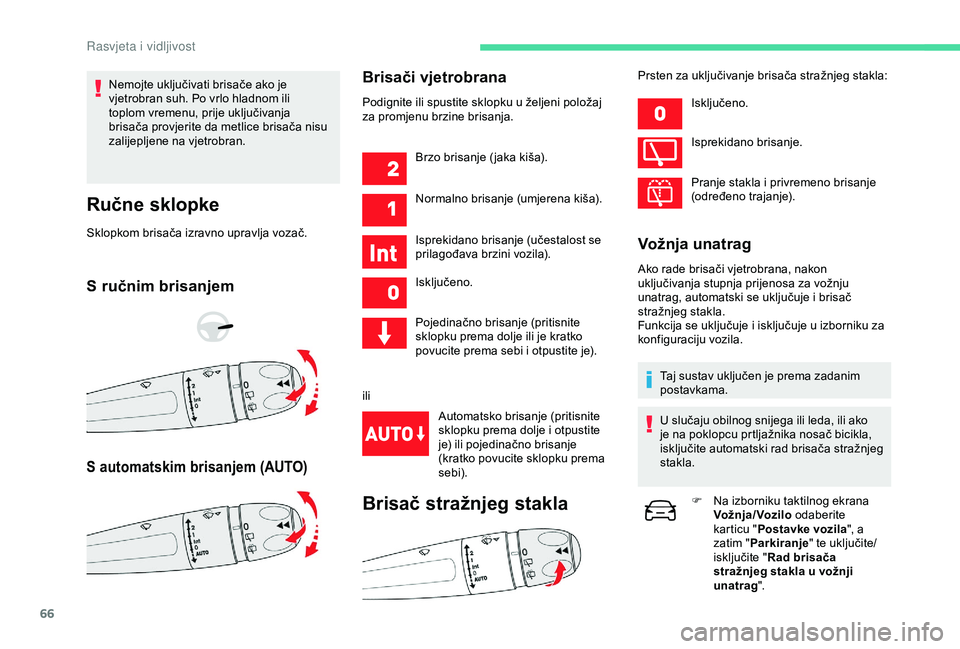 CITROEN C4 CACTUS 2019  Upute Za Rukovanje (in Croatian) 66
Nemojte uključivati brisače ako je 
vjetrobran suh. Po vrlo hladnom ili 
toplom vremenu, prije uključivanja 
brisača provjerite da metlice brisača nisu 
zalijepljene na vjetrobran.
Ručne sklo