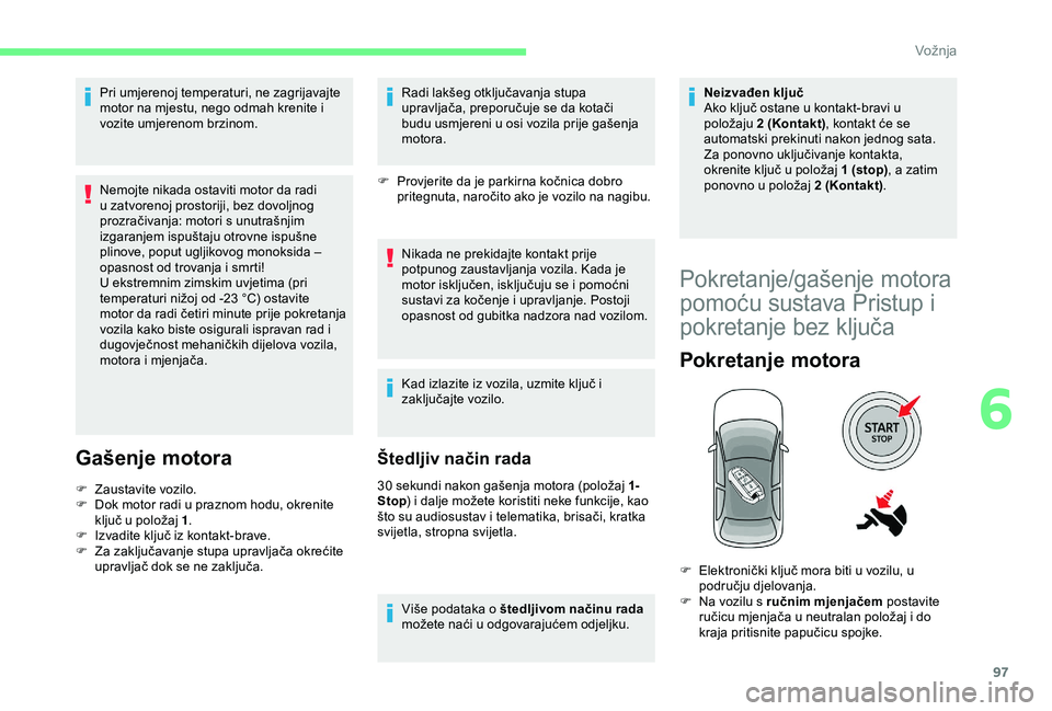 CITROEN C4 CACTUS 2019 Upute Za Rukovanje (in Croatian) 97
Pri umjerenoj temperaturi, ne zagrijavajte
motor na mjestu, nego odmah krenite i
vozite umjerenom brzinom.
Nemojte nikada ostaviti motor da radi
u zatvorenoj prostoriji, bez dovoljnog
prozrači CITROEN C4 CACTUS 2019 Upute Za Rukovanje (in Croatian) 97
Pri umjerenoj temperaturi, ne zagrijavajte
motor na mjestu, nego odmah krenite i
vozite umjerenom brzinom.
Nemojte nikada ostaviti motor da radi
u zatvorenoj prostoriji, bez dovoljnog
prozrači