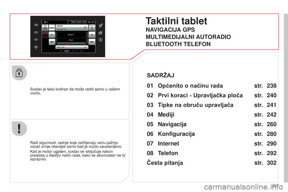 CITROEN C4 CACTUS 2014  Upute Za Rukovanje (in Croatian) 237
E3_hr_Chap12b_SMEGplus_ed01-2014
Sustav je tako kodiran da može raditi samo u vašem 
vozilu.
Taktilni tablet
01 Općenito o načinu rada 
Radi sigurnosti, radnje koje zahtijevaju veću pažnju 
