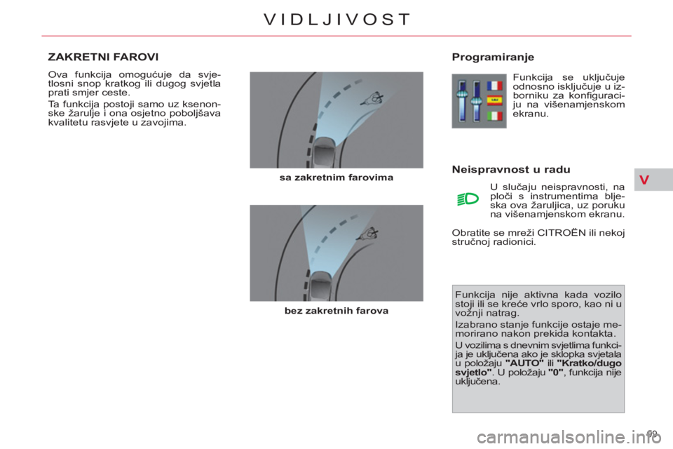 CITROEN C4 PICASSO 2013 Upute Za Rukovanje (in Croatian) V
99
VIDLJIVOST
ZAKRETNI FAROVI
Ova funkcija omogućuje da svje-
tlosni snop kratkog ili dugog svjetla
prati smjer ceste.
Ta funkcija postoji samo uz ksenon-
ske žarulje i ona osjetno poboljš CITROEN C4 PICASSO 2013 Upute Za Rukovanje (in Croatian) V
99
VIDLJIVOST
ZAKRETNI FAROVI
Ova funkcija omogućuje da svje-
tlosni snop kratkog ili dugog svjetla
prati smjer ceste.
Ta funkcija postoji samo uz ksenon-
ske žarulje i ona osjetno poboljš