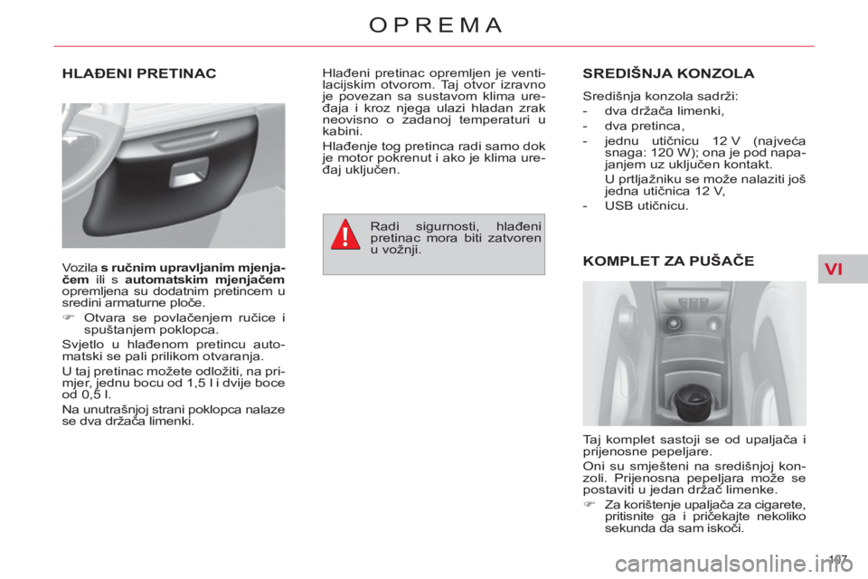 CITROEN C4 PICASSO 2013  Upute Za Rukovanje (in Croatian) VI
107 
OPREMA
HLAĐENI PRETINAC SREDIŠNJA KONZOLA 
 
Središnja konzola sadrži: 
   
 
-  dva držača limenki, 
   
-  dva pretinca, 
   
-  jednu utičnicu 12 V (najveća 
snaga: 120 W); ona je p