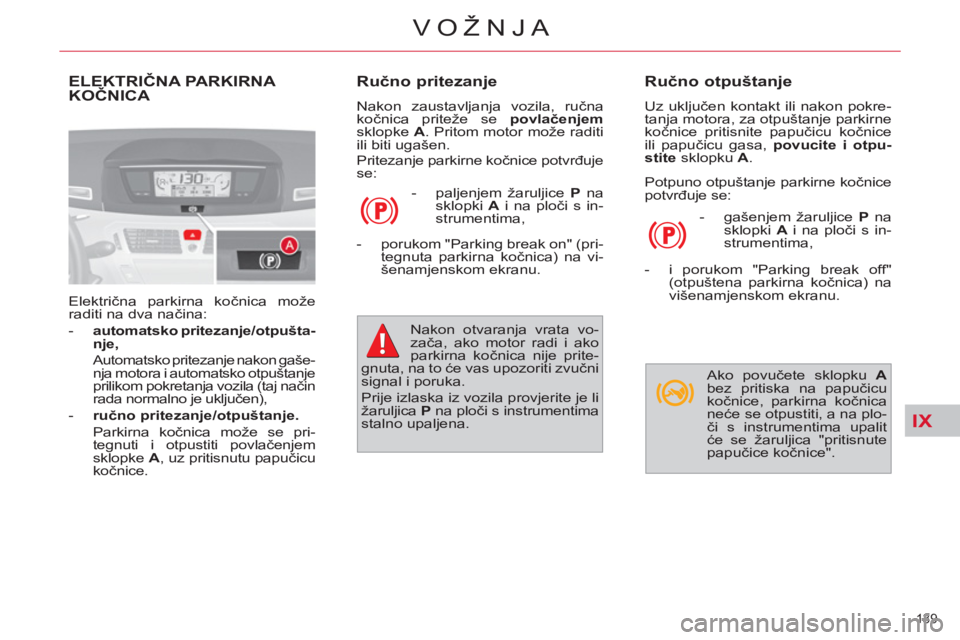 CITROEN C4 PICASSO 2013 Upute Za Rukovanje (in Croatian) IX
139
VOŽNJA
ELEKTRIČNA PARKIRNA
KOČNICA
Električna parkirna kočnica može
raditi na dva načina:
- automatsko pritezanje/otpušta-
nje,
Automatsko pritezanje nakon gaše-
CITROEN C4 PICASSO 2013 Upute Za Rukovanje (in Croatian) IX
139
VOŽNJA
ELEKTRIČNA PARKIRNA
KOČNICA
Električna parkirna kočnica može
raditi na dva načina:
- automatsko pritezanje/otpušta-
nje,
Automatsko pritezanje nakon gaše-