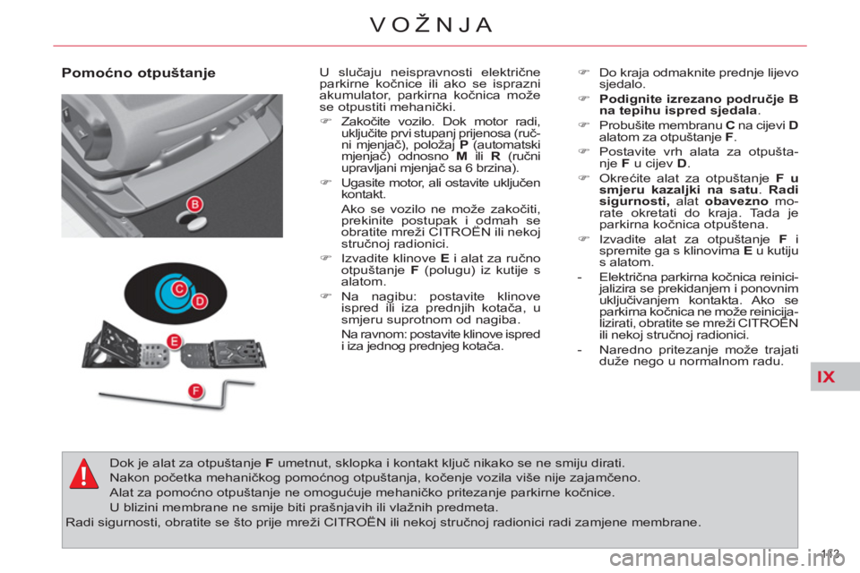 CITROEN C4 PICASSO 2013  Upute Za Rukovanje (in Croatian) IX
143 
VOŽNJA
   
Pomoćno otpuštanje   
U slučaju neispravnosti električne 
parkirne kočnice ili ako se isprazni 
akumulator, parkirna kočnica može 
se otpustiti mehanički. 
   
 
�) 
 Zako