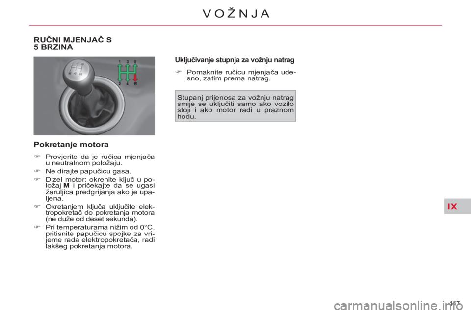CITROEN C4 PICASSO 2013  Upute Za Rukovanje (in Croatian) IX
147 
VOŽNJA
RUČNI MJENJAČ S 
5 BRZINA 
   
Pokretanje motora 
 
 
 
�) 
  Provjerite da je ručica mjenjača 
u neutralnom položaju. 
   
�) 
  Ne dirajte papučicu gasa. 
   
�) 
  Dizel motor