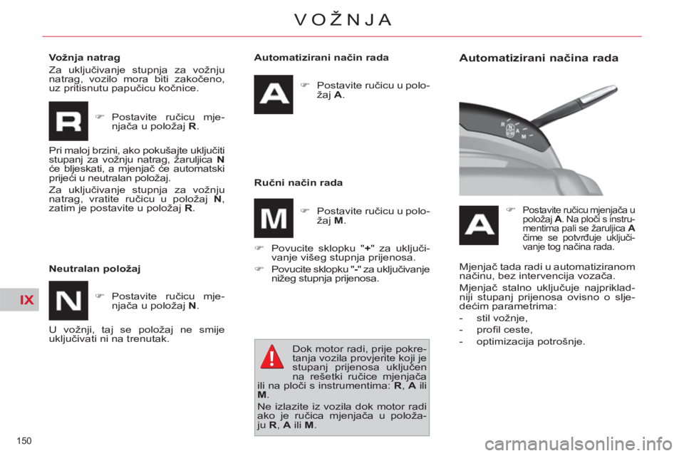 CITROEN C4 PICASSO 2013  Upute Za Rukovanje (in Croatian) IX
150 
VOŽNJA
   
Automatizirani način rada 
   
 
�) 
 Postavite ručicu u polo-
žaj  A 
.  
 
   
Ručni način rada 
   
�) 
  Povucite sklopku " + 
" za uključi-
vanje višeg stupnja prijenos