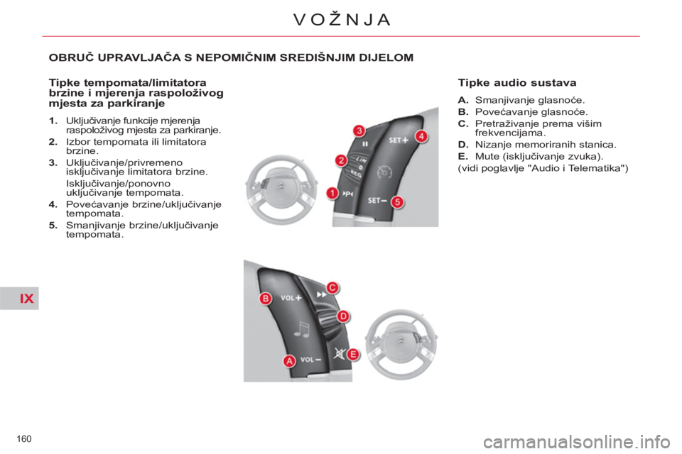 CITROEN C4 PICASSO 2013  Upute Za Rukovanje (in Croatian) IX
160 
VOŽNJA
OBRUČ UPRAVLJAČA S NEPOMIČNIM SREDIŠNJIM DIJELOM
   
Tipke tempomata/limitatora 
brzine i mjerenja raspoloživog 
mjesta za parkiranje 
   
 
1. 
 Uključivanje funkcije mjerenja 
