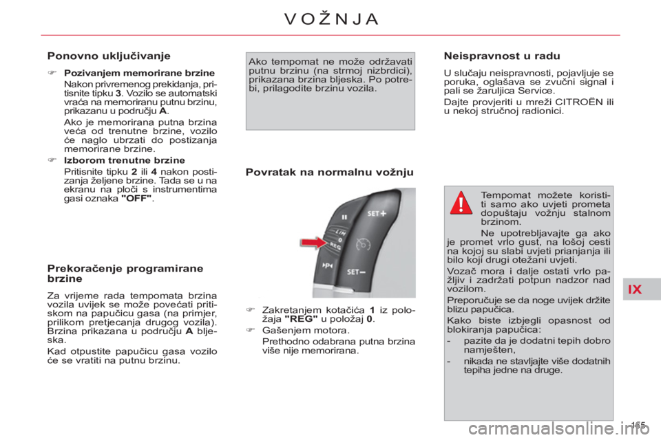 CITROEN C4 PICASSO 2013  Upute Za Rukovanje (in Croatian) IX
165 
VOŽNJA
   
Ponovno uključivanje 
 
 
 
�) 
  Pozivanjem memorirane brzine 
   
  Nakon privremenog prekidanja, pri-
tisnite tipku  3 
. Vozilo se automatski 
vraća na memoriranu putnu brzin