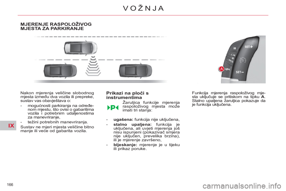 CITROEN C4 PICASSO 2013  Upute Za Rukovanje (in Croatian) IX
166 
VOŽNJA
MJERENJE RASPOLOŽIVOG MJESTA ZA PARKIRANJE
   
Nakon mjerenja veličine slobodnog 
mjesta između dva vozila ili prepreke, 
sustav vas obavještava o: 
   
 
-  mogućnosti parkiranja