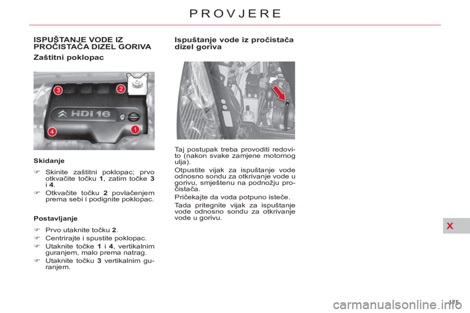 CITROEN C4 PICASSO 2013  Upute Za Rukovanje (in Croatian) X
175 
PROVJERE
ISPUŠTANJE VODE IZPROČISTAČA DIZEL GORIVA 
   
Zaštitni poklopac 
 
 
Skidanje  
   
 
�) 
 Skinite zaštitni poklopac; prvo 
otkvačite točku  1 
, zatim točke  3 
 
i  4 
. 
  