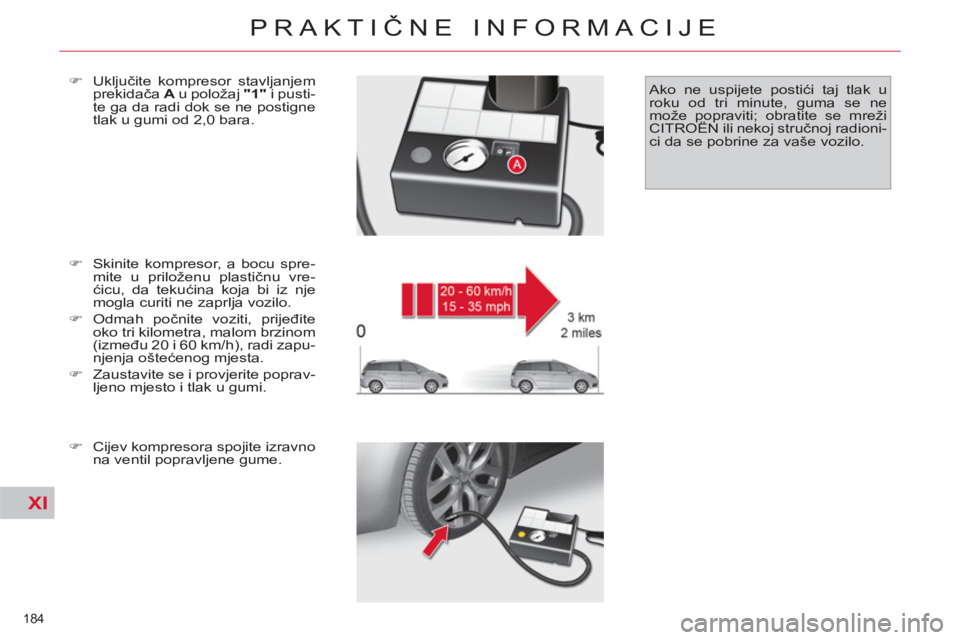CITROEN C4 PICASSO 2013  Upute Za Rukovanje (in Croatian) XI
184 
PRAKTIČNE INFORMACIJE
 
 
�) 
  Skinite kompresor, a bocu spre-
mite u priloženu plastičnu vre-
ćicu, da tekućina koja bi iz nje 
mogla curiti ne zaprlja vozilo. 
   
�) 
 Odmah počnite 