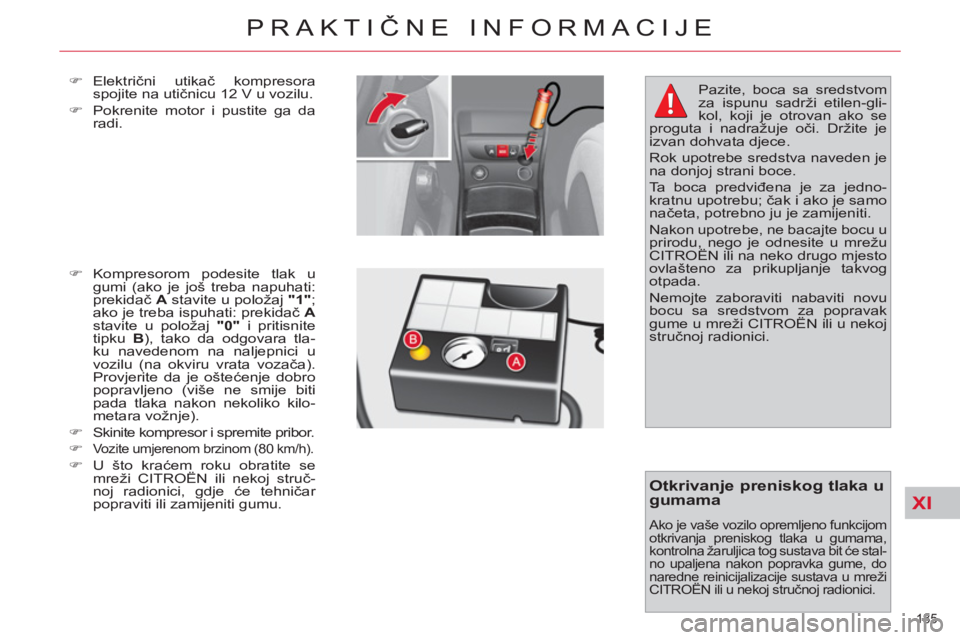 CITROEN C4 PICASSO 2013  Upute Za Rukovanje (in Croatian) XI
185 
PRAKTIČNE INFORMACIJE
 
 
�) 
 Električni utikač kompresora 
spojite na utičnicu 12 V u vozilu. 
   
�) 
  Pokrenite motor i pustite ga da 
radi. 
   
�) 
 Kompresorom podesite tlak u 
gum