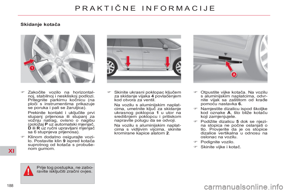 CITROEN C4 PICASSO 2013  Upute Za Rukovanje (in Croatian) XI
188 
PRAKTIČNE INFORMACIJE
 
 
 
 
 
 
 
 
 
 
 
 
 
Skidanje kotača 
 
 
 
�) 
 Zakočite vozilo na horizontal-
noj, stabilnoj i neskliskoj podlozi. 
Pritegnite parkirnu kočnicu (na 
ploči s i