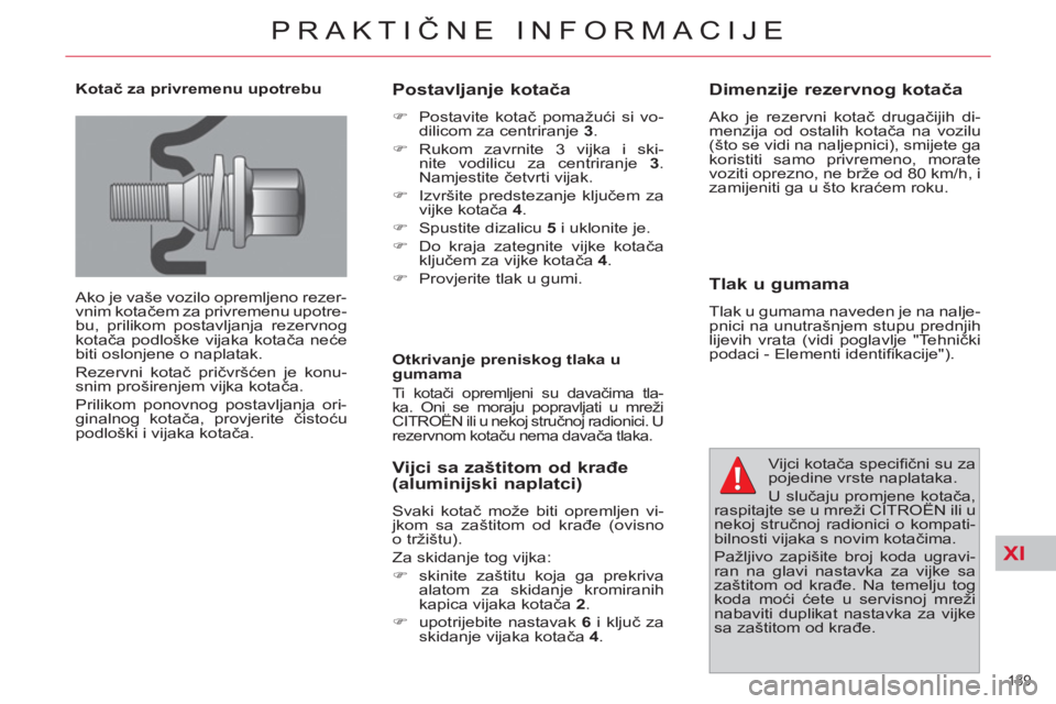 CITROEN C4 PICASSO 2013  Upute Za Rukovanje (in Croatian) XI
189 
PRAKTIČNE INFORMACIJE
 
 
Kotač za privremenu upotrebu 
  Ako je vaše vozilo opremljeno rezer-
vnim kotačem za privremenu upotre-
bu, prilikom postavljanja rezervnog 
kotača podloške vij