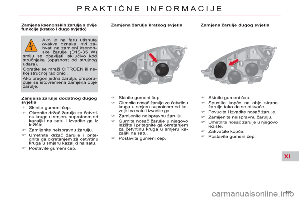 CITROEN C4 PICASSO 2013  Upute Za Rukovanje (in Croatian) XI
191 
PRAKTIČNE INFORMACIJE
 
 
Zamjena žarulje dugog svjetla 
   
 
�) 
 Skinite gumeni čep. 
   
�) 
 Spustite kopče na obje strane 
žarulje tako da se otkvače. 
   
�) 
  Povucite i izvadit