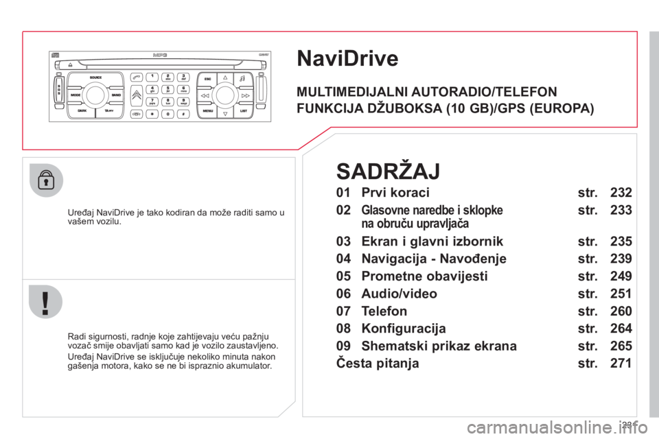 CITROEN C4 PICASSO 2013 Upute Za Rukovanje (in Croatian) 231
NaviDrive
Uređaj NaviDrive je tako kodiran da može raditi samo u
vašem vozilu.
Radi si
gurnosti, radnje koje zahtijevaju veću pažnju
vozač smije obavljati samo kad je vozilo zaust CITROEN C4 PICASSO 2013 Upute Za Rukovanje (in Croatian) 231
NaviDrive
Uređaj NaviDrive je tako kodiran da može raditi samo u
vašem vozilu.
Radi si
gurnosti, radnje koje zahtijevaju veću pažnju
vozač smije obavljati samo kad je vozilo zaust