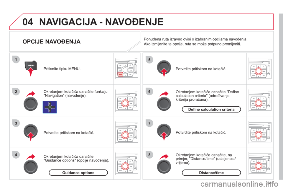 CITROEN C4 PICASSO 2013  Upute Za Rukovanje (in Croatian) 245
04
2
3
4
5
6
7
8
NAVIGACIJA - NAVOĐENJE
 
 
 
 
 
 
 
 
 
 
OPCIJE NAVOĐENJA 
Okretanjem kotačića označite funkciju"Navigation" (navođenje). Pritisnite ti
pku MENU.  
Okretanjem kotačića o