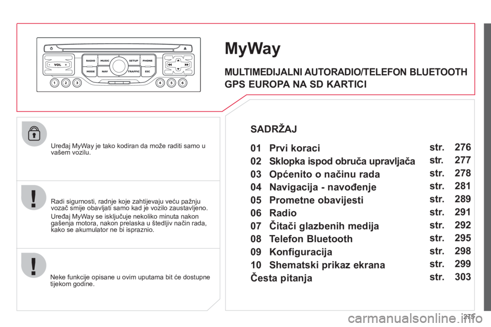CITROEN C4 PICASSO 2013 Upute Za Rukovanje (in Croatian) 275
Uređaj MyWay je tako kodiran da može raditi samo u
vašem vozilu.
Neke funkci
je opisane u ovim uputama bit će dostupne
tijekom godine.
MyWay
Radi sigurnosti, radnje koje zahtijevaju CITROEN C4 PICASSO 2013 Upute Za Rukovanje (in Croatian) 275
Uređaj MyWay je tako kodiran da može raditi samo u
vašem vozilu.
Neke funkci
je opisane u ovim uputama bit će dostupne
tijekom godine.
MyWay
Radi sigurnosti, radnje koje zahtijevaju