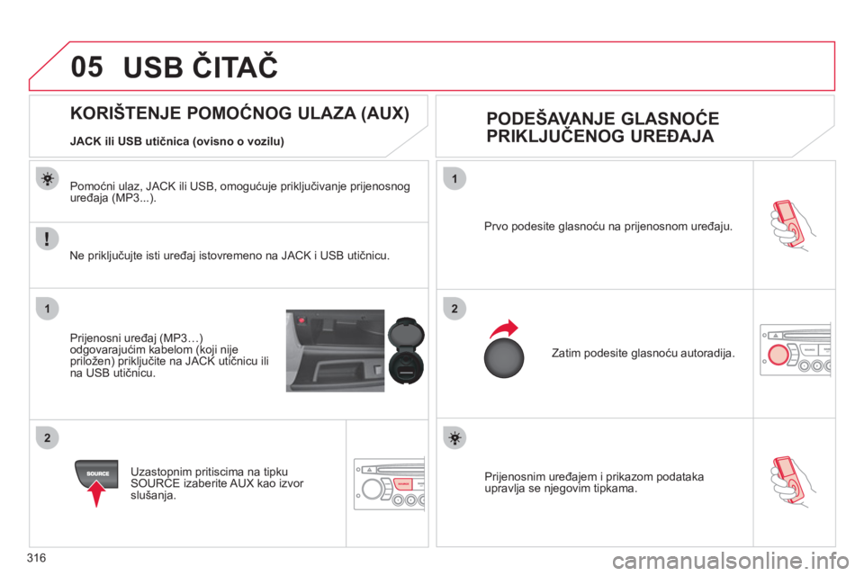 CITROEN C4 PICASSO 2013 Upute Za Rukovanje (in Croatian) 316
05
1
21
2
SOURCE Prijenosnim uređajem i prikazom podatakaupravlja se njegovim tipkama. Prvo podesite
glasnoću na prijenosnom uređaju.
Zatim podesite
glasnoću autoradija.
CITROEN C4 PICASSO 2013 Upute Za Rukovanje (in Croatian) 316
05
1
21
2
SOURCE Prijenosnim uređajem i prikazom podatakaupravlja se njegovim tipkama. Prvo podesite
glasnoću na prijenosnom uređaju.
Zatim podesite
glasnoću autoradija.