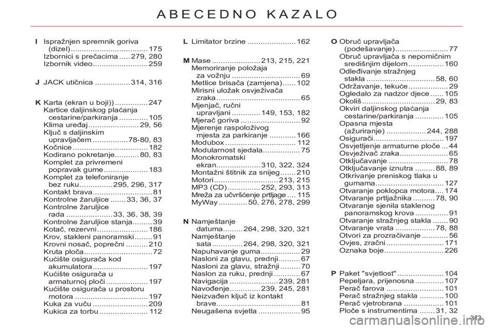 CITROEN C4 PICASSO 2013 Upute Za Rukovanje (in Croatian) 343
ABECEDNO KAZALO
Paket "svjetlost".....................104Pepeljara, prijenosna.............107Perač farova..........................101Perač stražnjeg stakla...........100Perač vjetrobrana... CITROEN C4 PICASSO 2013 Upute Za Rukovanje (in Croatian) 343
ABECEDNO KAZALO
Paket "svjetlost".....................104Pepeljara, prijenosna.............107Perač farova..........................101Perač stražnjeg stakla...........100Perač vjetrobrana...
