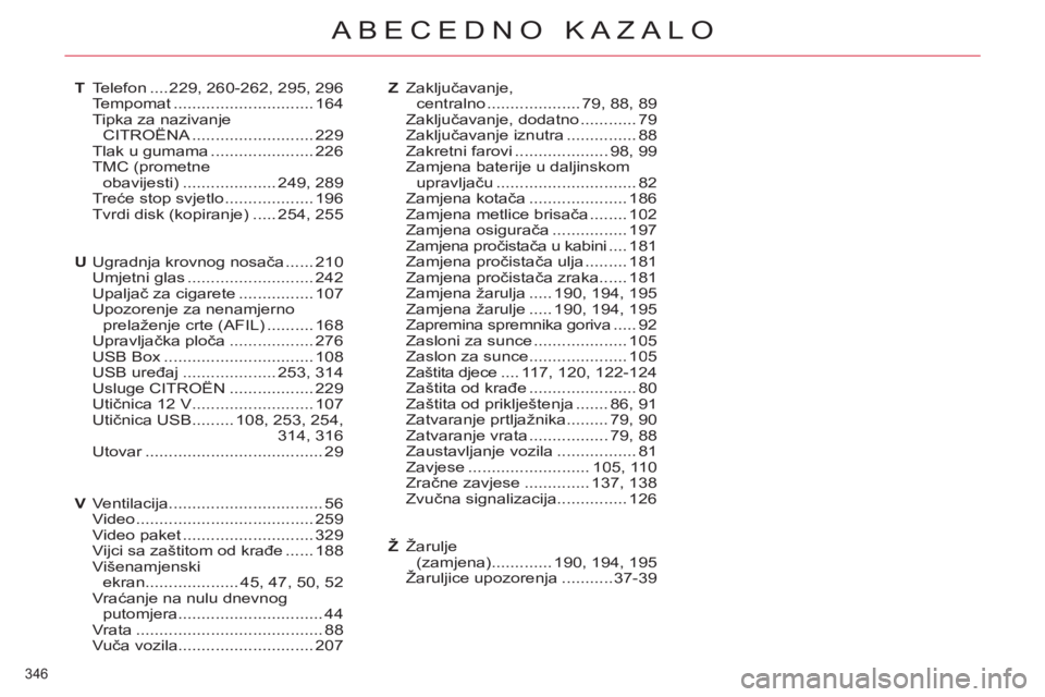 CITROEN C4 PICASSO 2013 Upute Za Rukovanje (in Croatian) 346
ABECEDNO KAZALO
Zaključavanje,centralno....................79, 88,89Zaključavanje, dodatno ............79Zaključavanje iznutra ...............88Zakretni farovi....................98,99Zamjena CITROEN C4 PICASSO 2013 Upute Za Rukovanje (in Croatian) 346
ABECEDNO KAZALO
Zaključavanje,centralno....................79, 88,89Zaključavanje, dodatno ............79Zaključavanje iznutra ...............88Zakretni farovi....................98,99Zamjena
