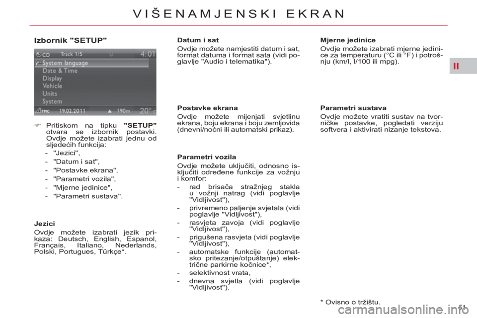 CITROEN C4 PICASSO 2013  Upute Za Rukovanje (in Croatian) II
51 
VIŠENAMJENSKI EKRAN
   
Izbornik "SETUP" 
 
 
 
 
�) 
 Pritiskom na tipku  "SETUP" 
 
otvara se izbornik postavki. 
Ovdje možete izabrati jednu od 
sljedećih funkcija: 
   
 
-  "Jezici", 
 