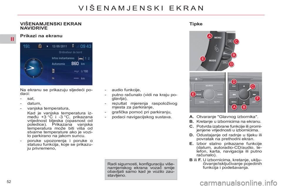 CITROEN C4 PICASSO 2013  Upute Za Rukovanje (in Croatian) II
52 
VIŠENAMJENSKI EKRAN
VIŠENAMJENSKI EKRAN 
NAVIDRIVE 
   
Prikazi na ekranu  
 
Na ekranu se prikazuju sljedeći po-
daci: 
   
 
-  sat, 
   
-  datum, 
   
-  vanjska temperatura,  
  Kad je 