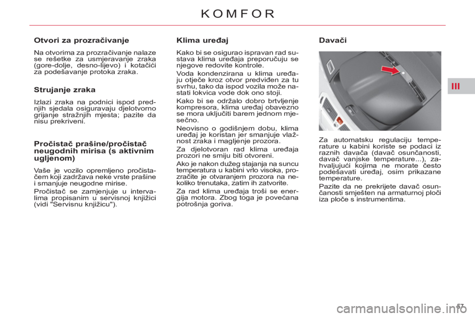 CITROEN C4 PICASSO 2013  Upute Za Rukovanje (in Croatian) III
57 
KOMFOR
   
Klima uređaj 
 
Kako bi se osigurao ispravan rad su-
stava klima uređaja preporučuju se 
njegove redovite kontrole. 
  Voda kondenzirana u klima uređa-
ju otječe kroz otvor pre