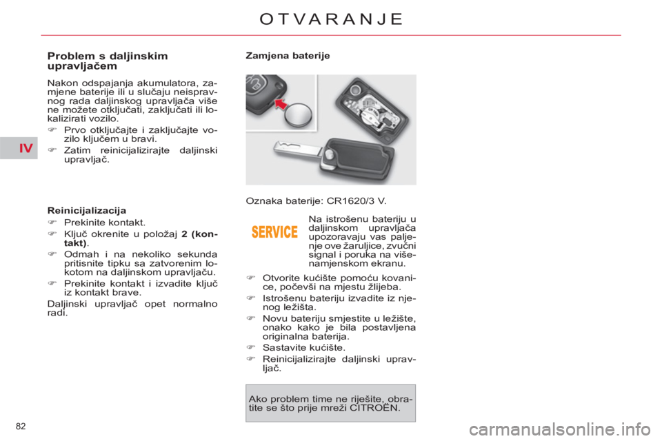 CITROEN C4 PICASSO 2013  Upute Za Rukovanje (in Croatian) IV
82 
OTVARANJE
   
 
 
 
 
 
 
 
 
 
 
 
 
 
 
Problem s daljinskim 
upravljačem 
 
Nakon odspajanja akumulatora, za-
mjene baterije ili u slučaju neisprav-
nog rada daljinskog upravljača više 
