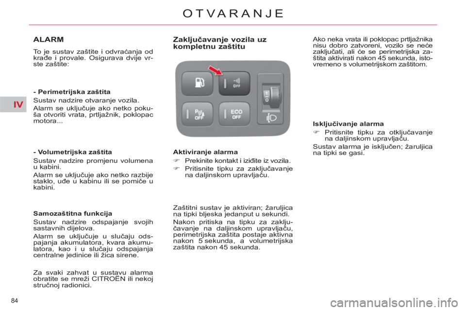 CITROEN C4 PICASSO 2013  Upute Za Rukovanje (in Croatian) IV
84 
OTVARANJE
ALARM 
  To je sustav zaštite i odvraćanja od 
krađe i provale. Osigurava dvije vr-
ste zaštite:  
   
- Perimetrijska zaštita 
  Sustav nadzire otvaranje vozila. 
  Alarm se ukl