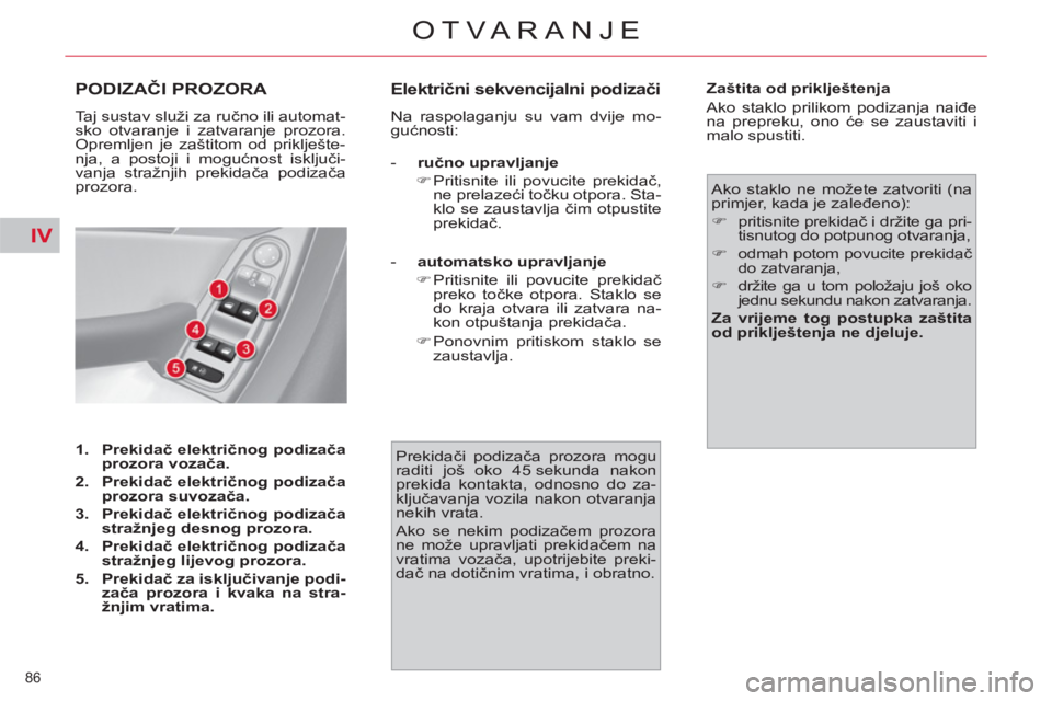 CITROEN C4 PICASSO 2013  Upute Za Rukovanje (in Croatian) IV
86 
OTVARANJE
PODIZAČI PROZORA 
 
Taj sustav služi za ručno ili automat-
sko otvaranje i zatvaranje prozora. 
Opremljen je zaštitom od priklješte-
nja, a postoji i mogućnost isključi-
vanja 