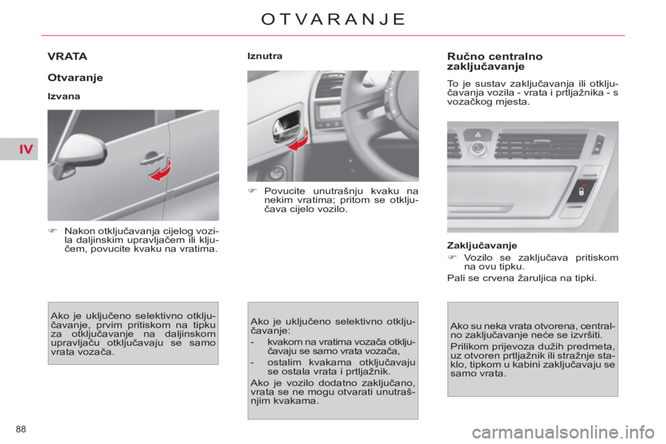 CITROEN C4 PICASSO 2013  Upute Za Rukovanje (in Croatian) IV
88 
OTVARANJE
VRATA 
   
Otvaranje 
 
 
Izvana 
  Ako je uključeno selektivno otklju-
čavanje, prvim pritiskom na tipku 
za otključavanje na daljinskom 
upravljaču otključavaju se samo 
vrata 