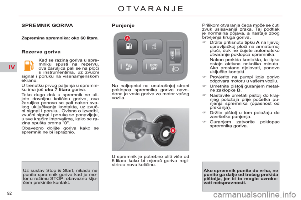CITROEN C4 PICASSO 2013  Upute Za Rukovanje (in Croatian) IV
92 
OTVARANJE
SPREMNIK GORIVA 
   
Zapremina spremnika: oko 60 litara. 
 
 
 
Rezerva goriva 
 
Kad se razina goriva u spre-
mniku spusti na rezervu, 
ova žaruljica pali se na ploči 
s instrument