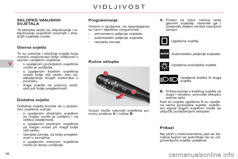 CITROEN C4 PICASSO 2013  Upute Za Rukovanje (in Croatian) V
94 
VIDLJIVOST
SKLOPKE VANJSKIH
SVJETALA 
  Te sklopke služe za uključivanje i is-
ključivanje pojedinih prednjih i stra-
žnjih svjetala vozila. 
   
Glavna svjetla 
 
To su prednja i stražnja 