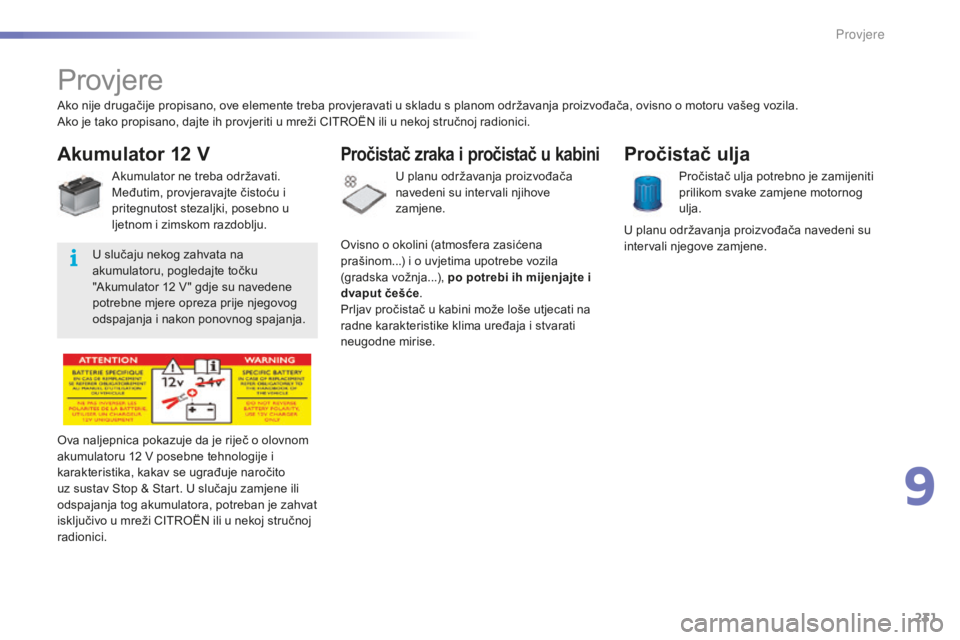 CITROEN C5 2016 Upute Za Rukovanje (in Croatian) 231
C5_hr_Chap09_verification_ed01-2015
Provjere
Akumulator 12 V
akumulator ne treba održavati.
Međutim, provjeravajte čistoću i
pritegnutost stezaljki, posebno u
ljetnom i zimskom razdoblju.
ov CITROEN C5 2016 Upute Za Rukovanje (in Croatian) 231
C5_hr_Chap09_verification_ed01-2015
Provjere
Akumulator 12 V
akumulator ne treba održavati.
Međutim, provjeravajte čistoću i
pritegnutost stezaljki, posebno u
ljetnom i zimskom razdoblju.
ov