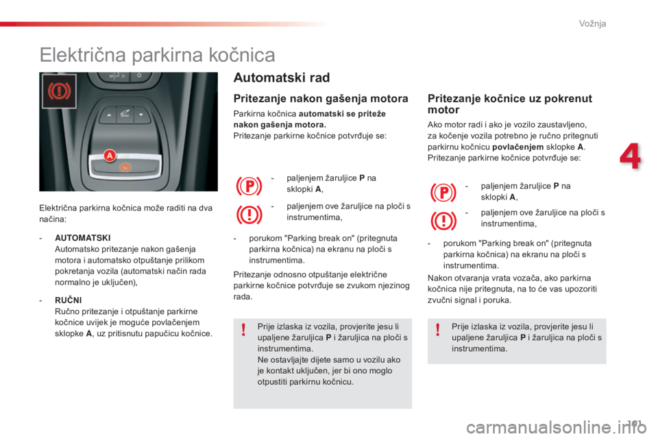 CITROEN C5 2015 Upute Za Rukovanje (in Croatian) 101
C5_hr_Chap04_conduite_ed01-2014
električna parkirna kočnica
električna parkirna kočnica može raditi na dva
načina:
Automatski rad
Pritezanje nakon gašenja motora
Parkirna kočnica automats CITROEN C5 2015 Upute Za Rukovanje (in Croatian) 101
C5_hr_Chap04_conduite_ed01-2014
električna parkirna kočnica
električna parkirna kočnica može raditi na dva
načina:
Automatski rad
Pritezanje nakon gašenja motora
Parkirna kočnica automats