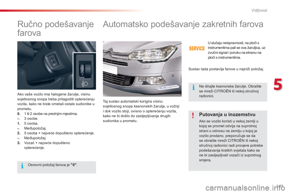 CITROEN C5 2015 Upute Za Rukovanje (in Croatian) 147
C5_hr_Chap05_visibilite_ed01-2014
ručno podešavanje
farova
ako vaše vozilo ima halogene žarulje, visinu
svjetlosnog snopa treba prilagoditi opterećenju
vozila, kako ne biste ometali ostale CITROEN C5 2015 Upute Za Rukovanje (in Croatian) 147
C5_hr_Chap05_visibilite_ed01-2014
ručno podešavanje
farova
ako vaše vozilo ima halogene žarulje, visinu
svjetlosnog snopa treba prilagoditi opterećenju
vozila, kako ne biste ometali ostale