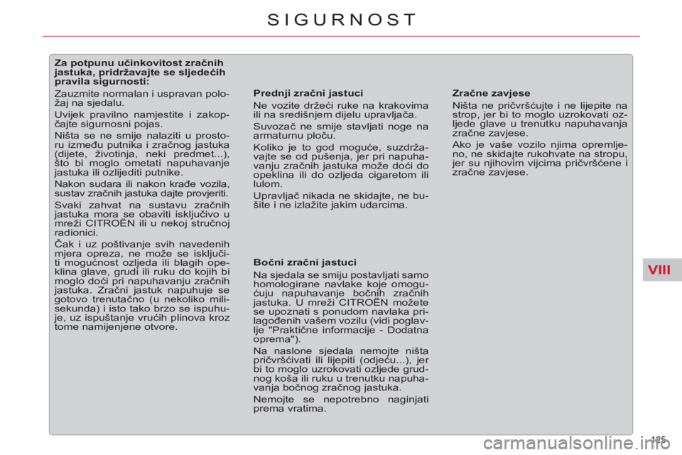 CITROEN C5 2014  Upute Za Rukovanje (in Croatian) VIII
125 
SIGURNOST
   
 
 
 
 
 
 
 
 
 
 
 
 
Za potpunu učinkovitost zračnih 
jastuka, pridržavajte se sljedećih 
pravila sigurnosti: 
  Zauzmite normalan i uspravan polo-
žaj na sjedalu. 
  U