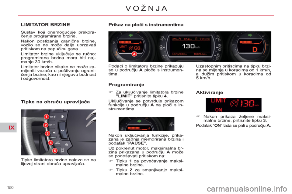 CITROEN C5 2014 Upute Za Rukovanje (in Croatian) IX
150
VOŽNJA
LIMITATOR BRZINE
Sustav koji onemogućuje prekora-
čenje programirane brzine.
Nakon postizanja granične brzine,
vozilo se ne može dalje ubrzavati
pritiskom na papučicu gasa CITROEN C5 2014 Upute Za Rukovanje (in Croatian) IX
150
VOŽNJA
LIMITATOR BRZINE
Sustav koji onemogućuje prekora-
čenje programirane brzine.
Nakon postizanja granične brzine,
vozilo se ne može dalje ubrzavati
pritiskom na papučicu gasa