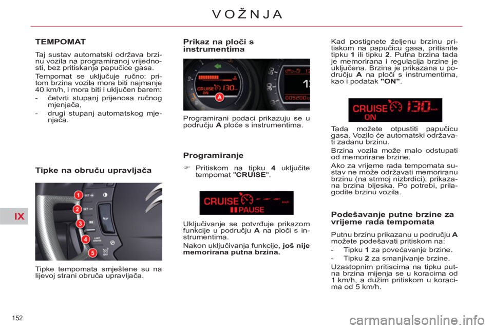 CITROEN C5 2014 Upute Za Rukovanje (in Croatian) IX
152
VOŽNJA
TEMPOMAT
Taj sustav automatski održava brzi-
nu vozila na programiranoj vrijedno-
sti, bez pritiskanja papučice gasa.
Tempomat se uključuje ručno: pri-
tom brzina vozila mora CITROEN C5 2014 Upute Za Rukovanje (in Croatian) IX
152
VOŽNJA
TEMPOMAT
Taj sustav automatski održava brzi-
nu vozila na programiranoj vrijedno-
sti, bez pritiskanja papučice gasa.
Tempomat se uključuje ručno: pri-
tom brzina vozila mora