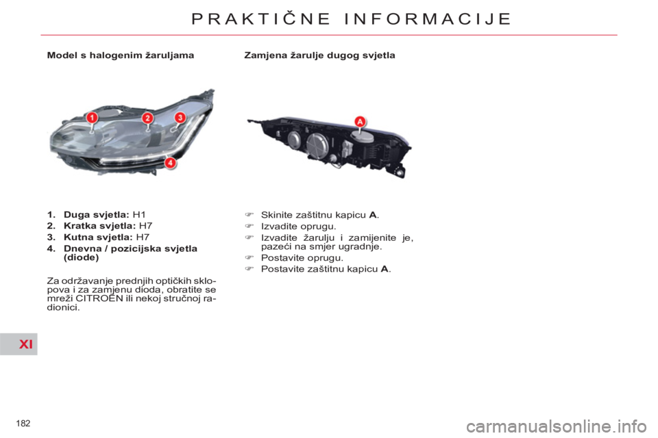 CITROEN C5 2014  Upute Za Rukovanje (in Croatian) XI
182 
PRAKTIČNE INFORMACIJE
 
 
Zamjena žarulje dugog svjetla 
   
 
�) 
  Skinite zaštitnu kapicu  A 
. 
   
�) 
 Izvadite oprugu. 
   
�) 
  Izvadite žarulju i zamijenite je, 
pazeći na smjer