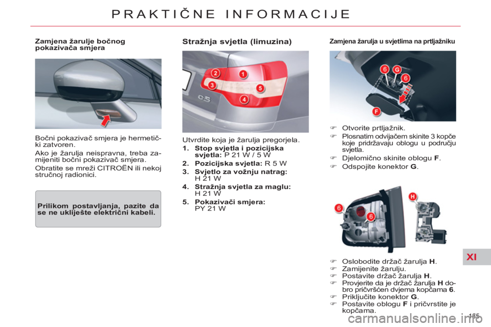 CITROEN C5 2014  Upute Za Rukovanje (in Croatian) XI
185 
PRAKTIČNE INFORMACIJE
 
Bočni pokazivač smjera je hermetič-
ki zatvoren. 
  Ako je žarulja neispravna, treba za-
mijeniti bočni pokazivač smjera. 
  Obratite se mreži CITROËN ili neko
